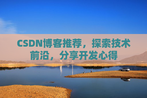 CSDN博客推荐，探索技术前沿，分享开发心得